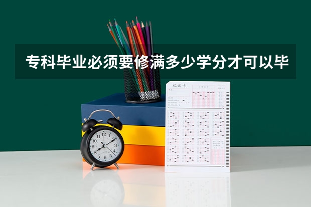 专科毕业必须要修满多少学分才可以毕业?
