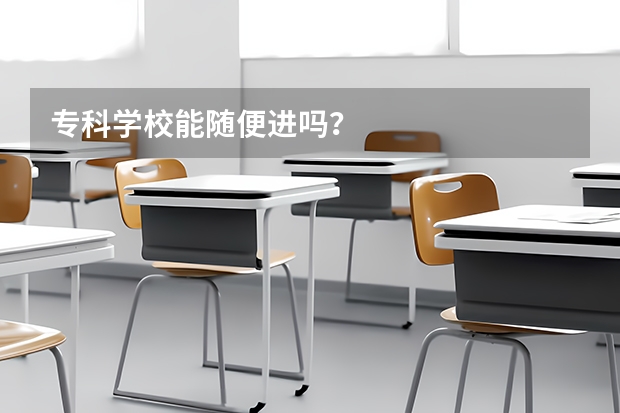 专科学校能随便进吗？