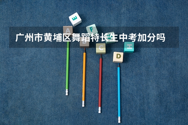 广州市黄埔区舞蹈特长生中考加分吗