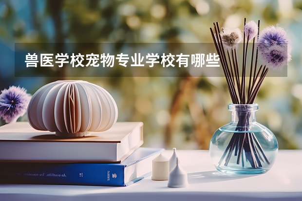 兽医学校宠物专业学校有哪些