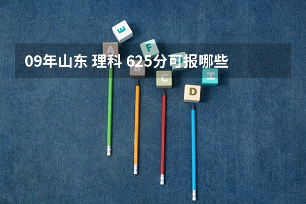 09年山东 理科 625分可报哪些大学及相关专业 对兴趣没有要求 好就业就行