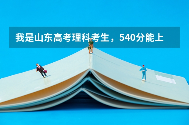我是山东高考理科考生,540分能上什么学校?