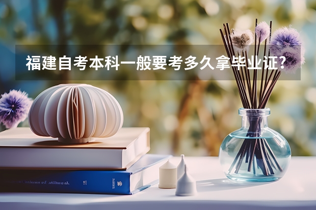 福建自考本科一般要考多久拿毕业证?虹口区大学自考报考条件是什么?