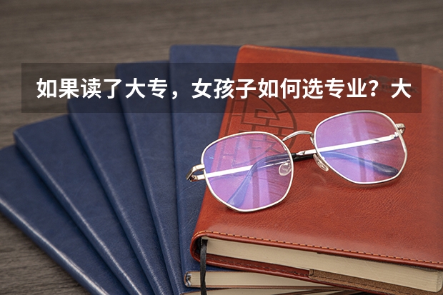 如果读了大专，女孩子如何选专业？大家有技巧分享吗？