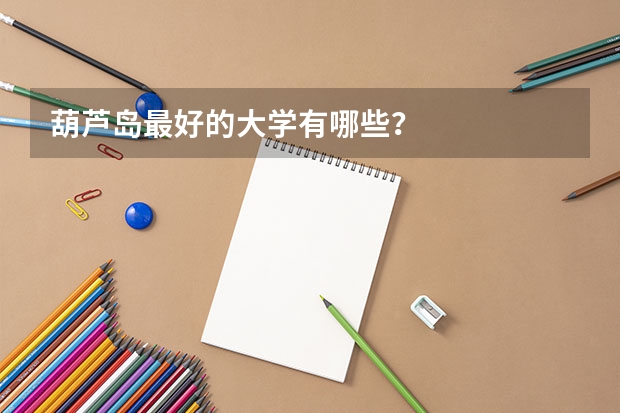 葫芦岛最好的大学有哪些？