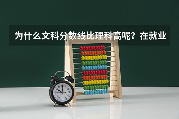 为什么文科分数线比理科高呢？在就业方面，文科的学生处境好吗？
