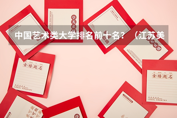 中国艺术类大学排名前十名？（江苏美术专业大学排名）