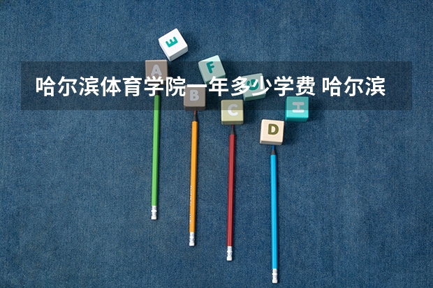 哈尔滨体育学院一年多少学费 哈尔滨体育学院学校好不好