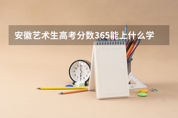 安徽艺术生高考分数365能上什么学校呢