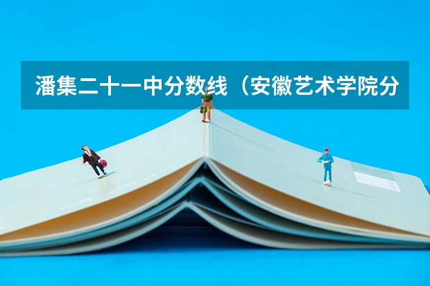 潘集二十一中分数线（安徽艺术学院分数线）