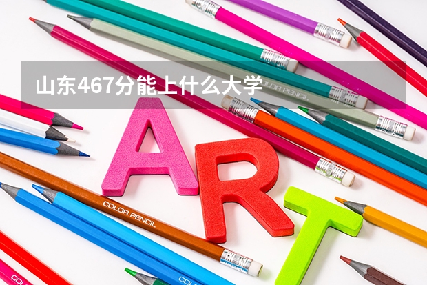 山东467分能上什么大学