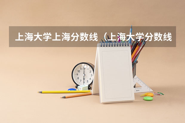 上海大学上海分数线（上海大学分数线）