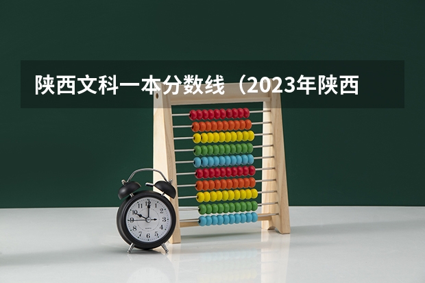 陕西文科一本分数线（2023年陕西高考预估分数线公布）