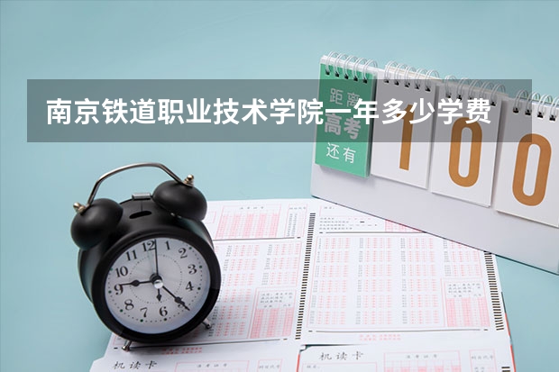 南京铁道职业技术学院一年多少学费 南京铁道职业技术学院学校好不好