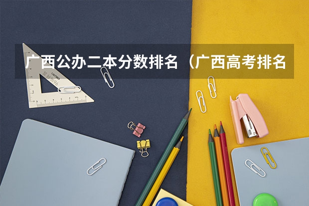 广西公办二本分数排名（广西高考排名最新排名表）