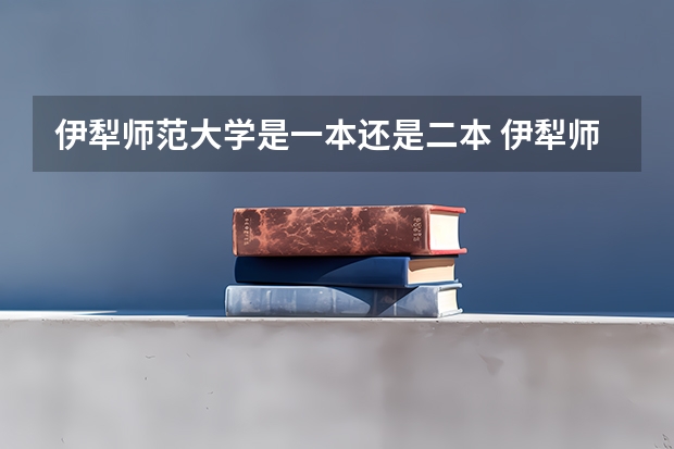 伊犁师范大学是一本还是二本 伊犁师范学院是一本还是二本