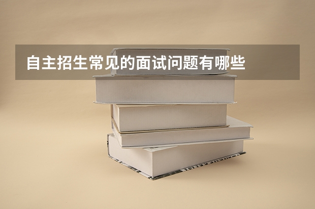 自主招生常见的面试问题有哪些