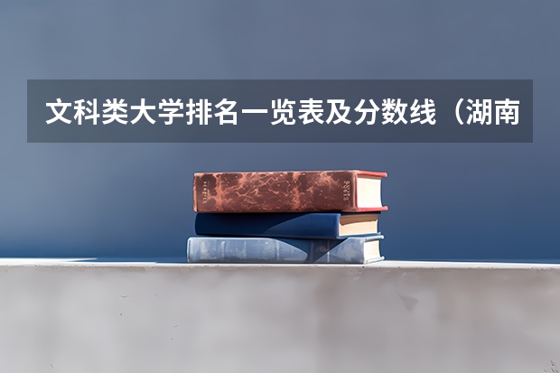 文科类大学排名一览表及分数线（湖南二本大学排名及分数线）