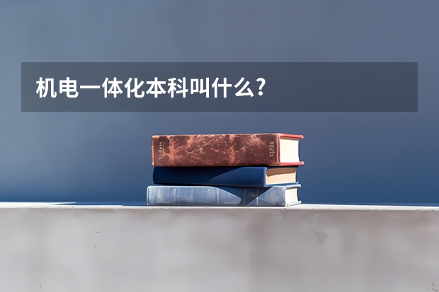 机电一体化本科叫什么?