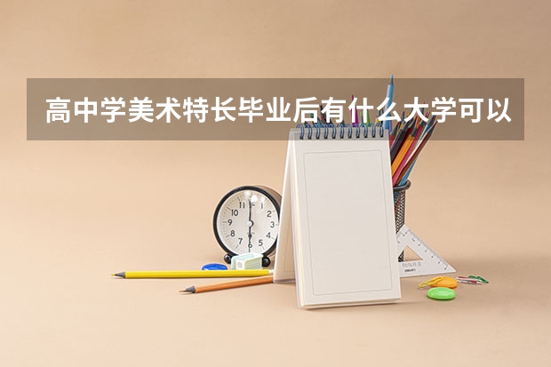 高中学美术特长毕业后有什么大学可以读?