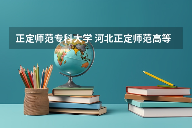 正定师范专科大学 河北正定师范高等专科学校学校代码