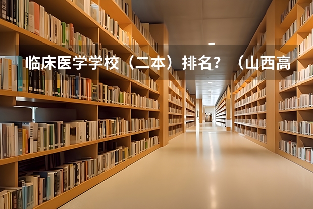 临床医学学校（二本）排名？（山西高校 软科2023排名分享）