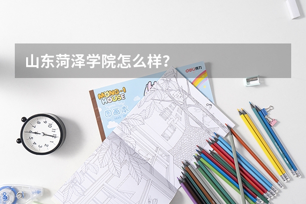 山东菏泽学院怎么样？