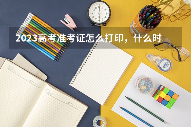 2023高考准考证怎么打印，什么时候可以打印。