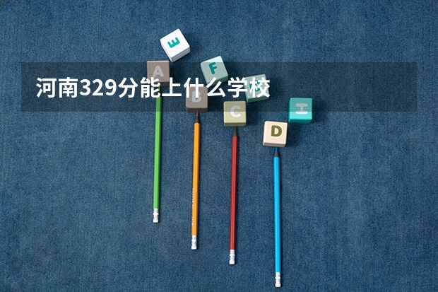 河南329分能上什么学校