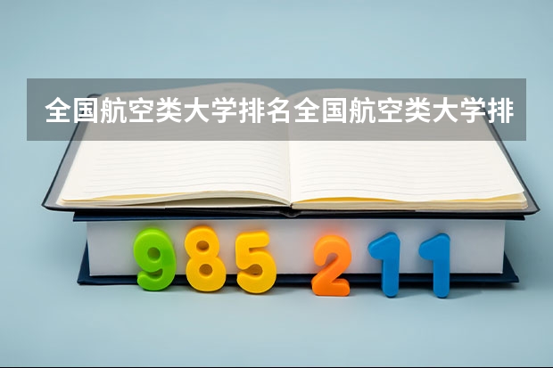 全国航空类大学排名全国航空类大学排名一览表 民航类大学排名前十