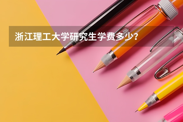 浙江理工大学研究生学费多少?