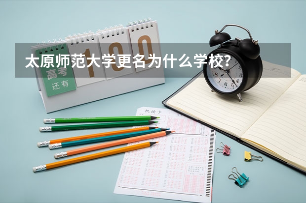 太原师范大学更名为什么学校？