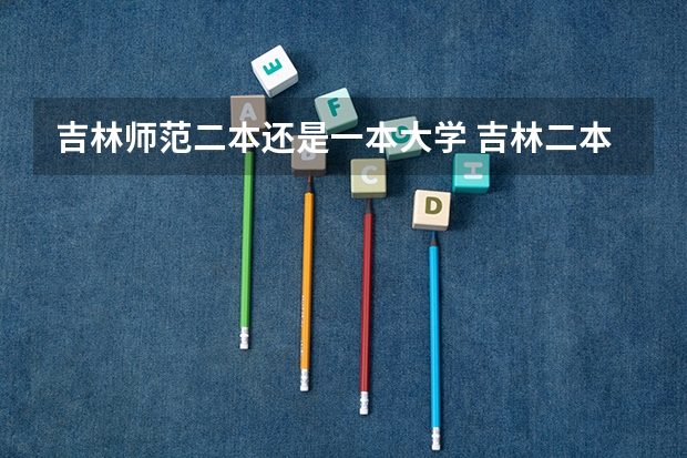 吉林师范二本还是一本大学 吉林二本大学排名