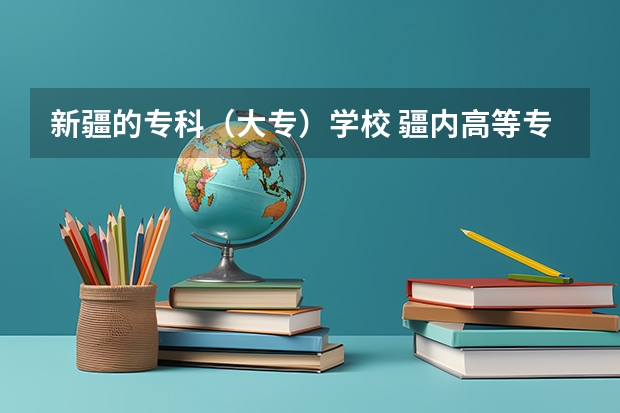 新疆的专科（大专）学校 疆内高等专科院校排名