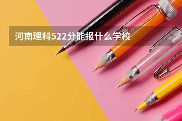 河南理科522分能报什么学校