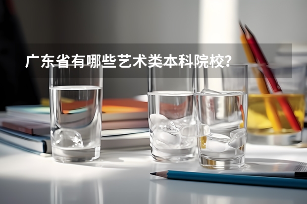 广东省有哪些艺术类本科院校？