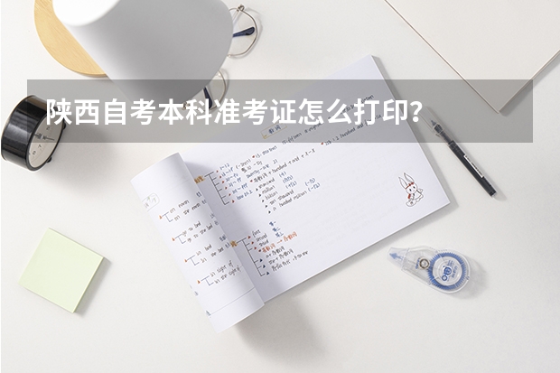 陕西自考本科准考证怎么打印?