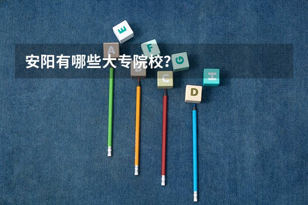 安阳有哪些大专院校？