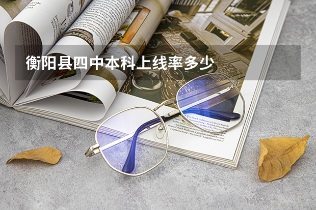 衡阳县四中本科上线率多少