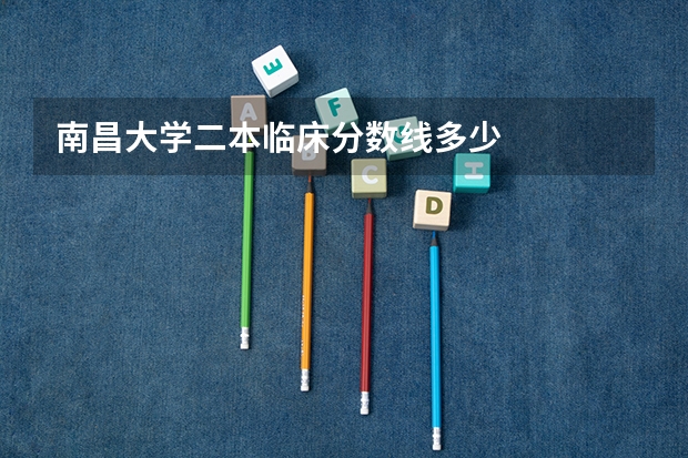 南昌大学二本临床分数线多少