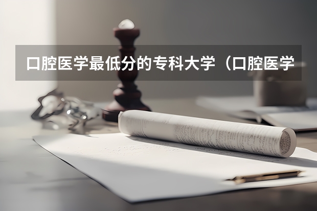 口腔医学最低分的专科大学（口腔医学专科院校推荐）