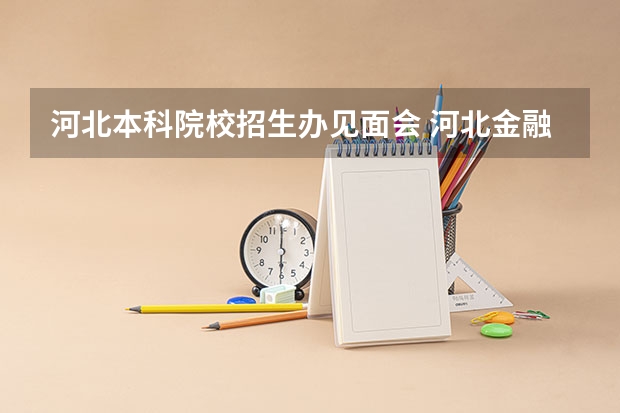 河北本科院校招生办见面会 河北金融学院招生办电话号码