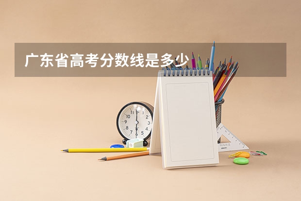 广东省高考分数线是多少