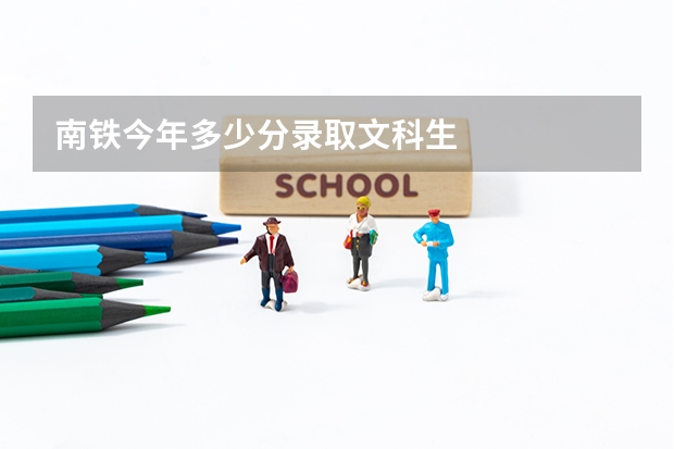 南铁今年多少分录取文科生