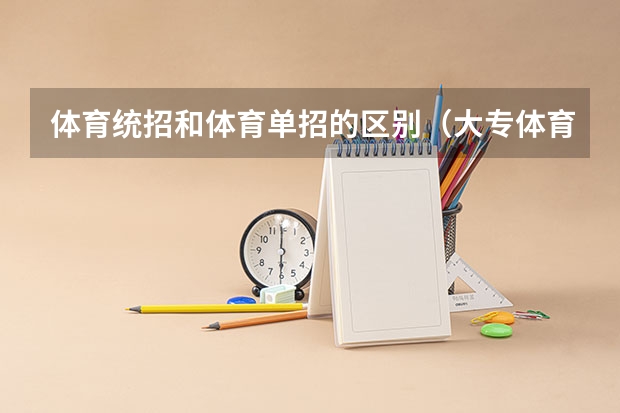 体育统招和体育单招的区别(大专体育考试标准)