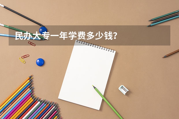 民办大专一年学费多少钱?