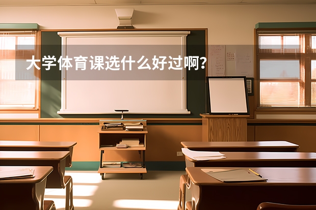 大学体育课选什么好过啊？