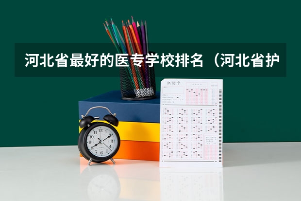 河北省最好的医专学校排名(河北省护理专业32学校?)