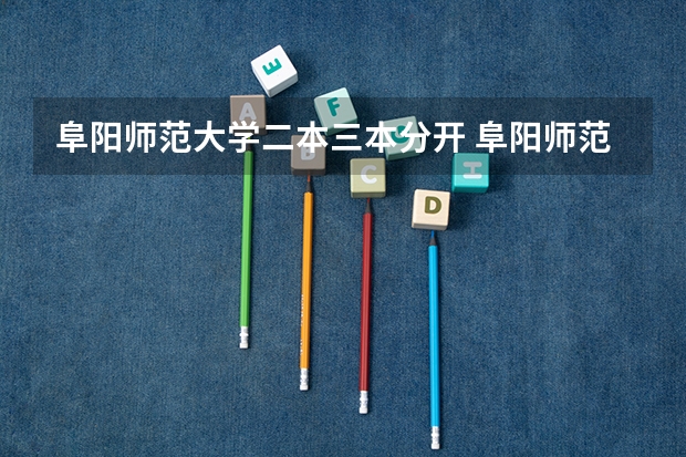 阜阳师范大学二本三本分开 阜阳师范学院是二本还是一本