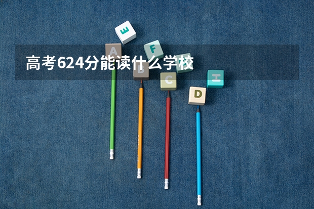 高考624分能读什么学校